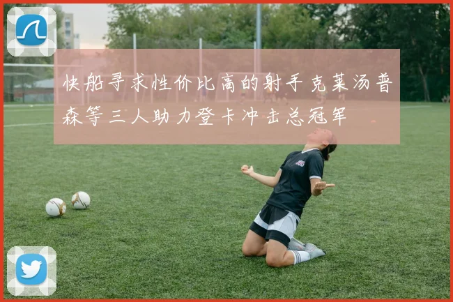 快船寻求性价比高的射手克莱汤普森等三人助力登卡冲击总冠军