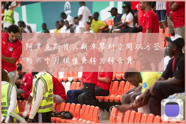 阿贾克斯将买断津琴科合同双方签约六个月租借费转为转会费
