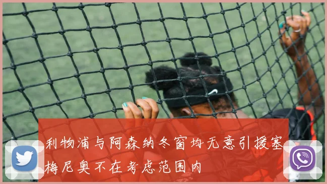 利物浦与阿森纳冬窗均无意引援塞梅尼奥不在考虑范围内