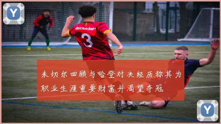米切尔回顾与哈登对决经历称其为职业生涯重要财富并渴望夺冠