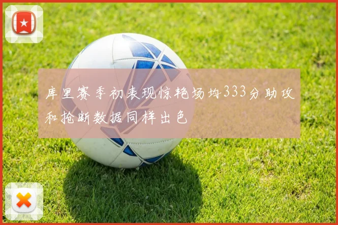 库里赛季初表现惊艳场均333分助攻和抢断数据同样出色