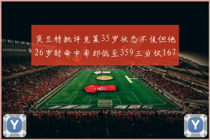 莫兰特批评克莱35岁状态不佳但他26岁时命中率却低至359三分仅167
