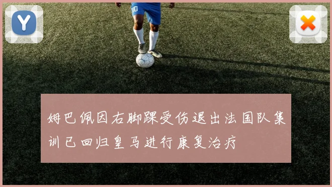 姆巴佩因右脚踝受伤退出法国队集训已回归皇马进行康复治疗